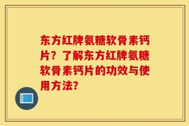 东方红牌氨糖软骨素钙片？了解东方红牌氨糖软骨素钙片的功效与使用方法？
