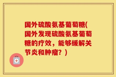 国外硫酸氨基葡萄糖(国外发现硫酸氨基葡萄糖的疗效，能够缓解关节炎和肿瘤？)