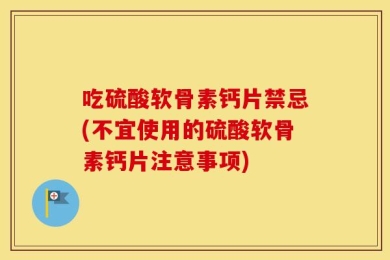 吃硫酸软骨素钙片禁忌(不宜使用的硫酸软骨素钙片注意事项)