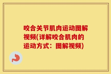 咬合关节肌肉运动图解视频(详解咬合肌肉的运动方式：图解视频)