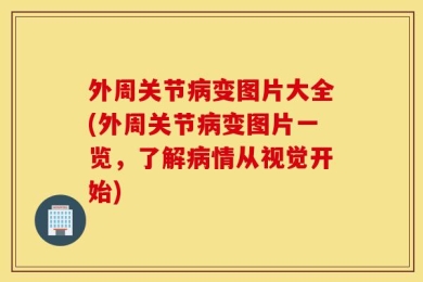 外周关节病变图片大全(外周关节病变图片一览，了解病情从视觉开始)