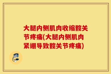 大腿内侧肌肉收缩髋关节疼痛(大腿内侧肌肉紧绷导致髋关节疼痛)