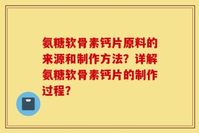 氨糖软骨素钙片原料的来源和制作方法？详解氨糖软骨素钙片的制作过程？