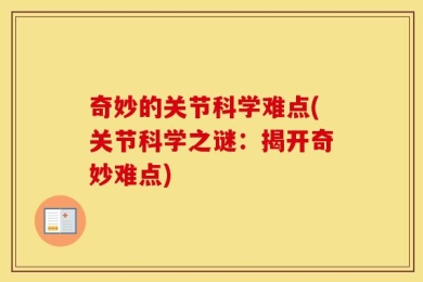 奇妙的关节科学难点(关节科学之谜：揭开奇妙难点)