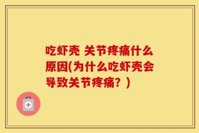 吃虾壳 关节疼痛什么原因(为什么吃虾壳会导致关节疼痛？)
