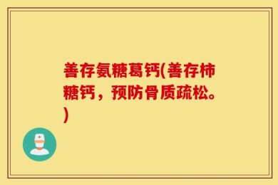 善存氨糖葛钙(善存柿糖钙，预防骨质疏松。)