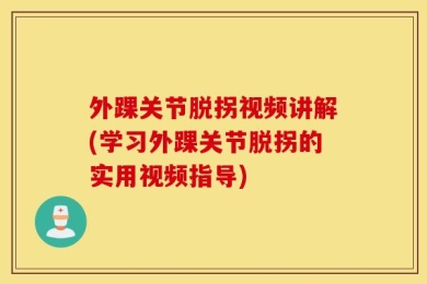 外踝关节脱拐视频讲解(学习外踝关节脱拐的实用视频指导)