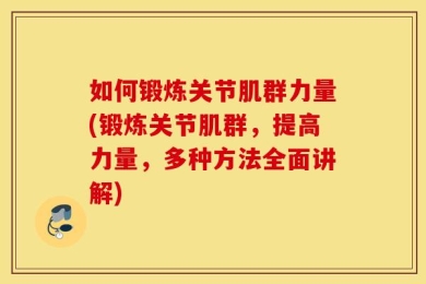 如何锻炼关节肌群力量(锻炼关节肌群，提高力量，多种方法全面讲解)
