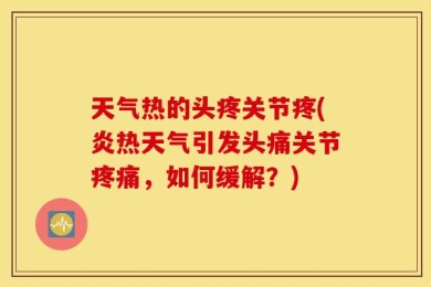 天气热的头疼关节疼(炎热天气引发头痛关节疼痛，如何缓解？)