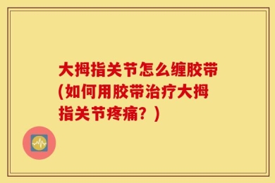 大拇指关节怎么缠胶带(如何用胶带治疗大拇指关节疼痛？)