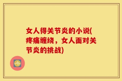 女人得关节炎的小说(疼痛缠绕，女人面对关节炎的挑战)
