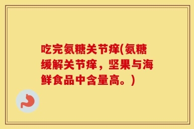 吃完氨糖关节痒(氨糖缓解关节痒，坚果与海鲜食品中含量高。)
