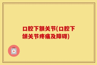 口腔下额关节(口腔下颌关节疼痛及障碍)