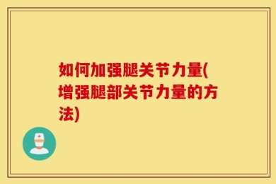 如何加强腿关节力量(增强腿部关节力量的方法)