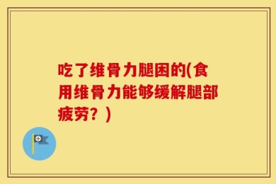吃了维骨力腿困的(食用维骨力能够缓解腿部疲劳？)