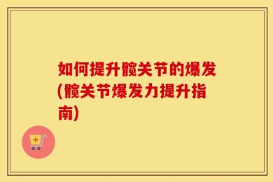 如何提升髋关节的爆发(髋关节爆发力提升指南)