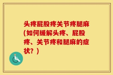 头疼屁股疼关节疼腿麻(如何缓解头疼、屁股疼、关节疼和腿麻的症状？)