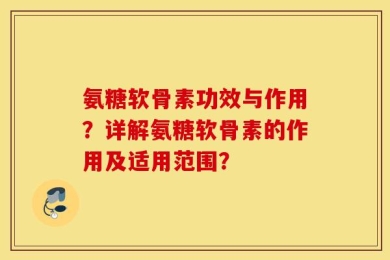 氨糖软骨素功效与作用？详解氨糖软骨素的作用及适用范围？