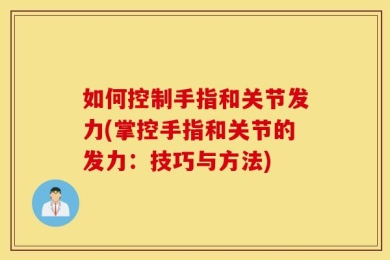 如何控制手指和关节发力(掌控手指和关节的发力：技巧与方法)