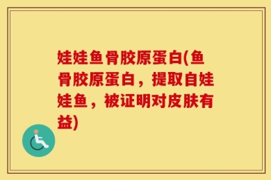 娃娃鱼骨胶原蛋白(鱼骨胶原蛋白，提取自娃娃鱼，被证明对皮肤有益)