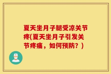 夏天坐月子腿受凉关节疼(夏天坐月子引发关节疼痛，如何预防？)