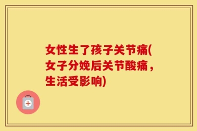 女性生了孩子关节痛(女子分娩后关节酸痛，生活受影响)