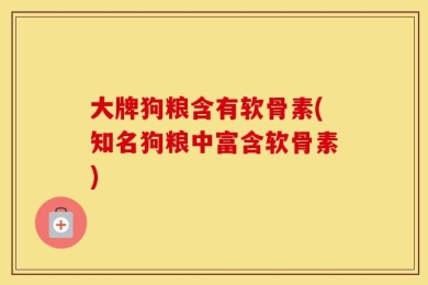 大牌狗粮含有软骨素(知名狗粮中富含软骨素)