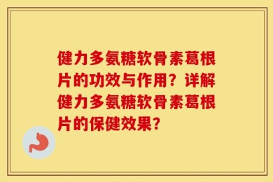 健力多氨糖软骨素葛根片的功效与作用？详解健力多氨糖软骨素葛根片的保健效果？