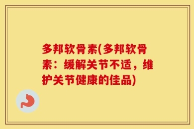 多邦软骨素(多邦软骨素：缓解关节不适，维护关节健康的佳品)