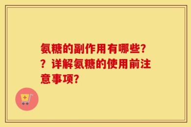 氨糖的副作用有哪些？？详解氨糖的使用前注意事项？