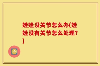 娃娃没关节怎么办(娃娃没有关节怎么处理？)