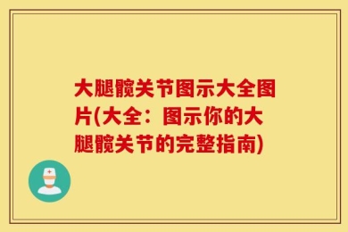 大腿髋关节图示大全图片(大全：图示你的大腿髋关节的完整指南)