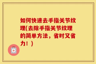 如何快速去手指关节纹理(去除手指关节纹理的简单方法，省时又省力！)