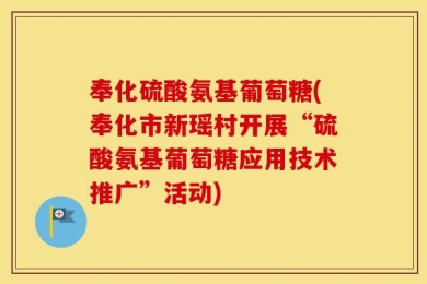 奉化硫酸氨基葡萄糖(奉化市新瑶村开展“硫酸氨基葡萄糖应用技术推广”活动)
