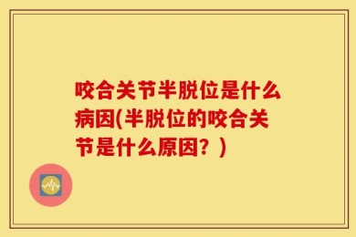 咬合关节半脱位是什么病因(半脱位的咬合关节是什么原因？)