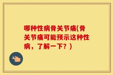 哪种性病骨关节痛(骨关节痛可能预示这种性病，了解一下？)