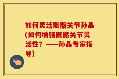 如何灵活骶髂关节孙晶(如何增强骶髂关节灵活性？——孙晶专家指导)