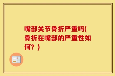 嘴部关节骨折严重吗(骨折在嘴部的严重性如何？)