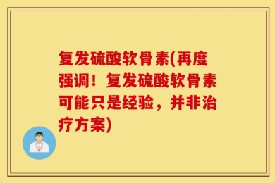 复发硫酸软骨素(再度强调！复发硫酸软骨素可能只是经验，并非治疗方案)