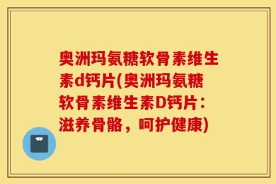 奥洲玛氨糖软骨素维生素d钙片(奥洲玛氨糖软骨素维生素D钙片：滋养骨骼，呵护健康)