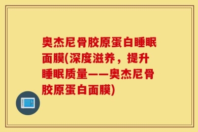 奥杰尼骨胶原蛋白睡眠面膜(深度滋养，提升睡眠质量——奥杰尼骨胶原蛋白面膜)