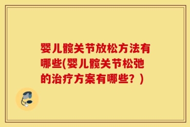 婴儿髋关节放松方法有哪些(婴儿髋关节松弛的治疗方案有哪些？)