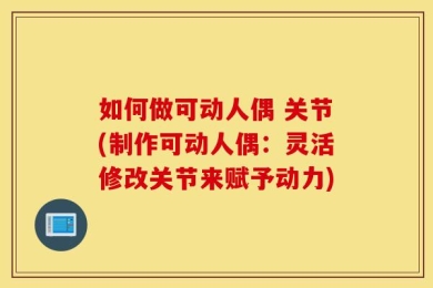 如何做可动人偶 关节(制作可动人偶：灵活修改关节来赋予动力)
