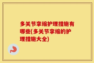 多关节挛缩护理措施有哪些(多关节挛缩的护理措施大全)