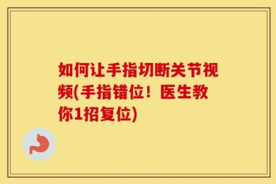 如何让手指切断关节视频(手指错位！医生教你1招复位)