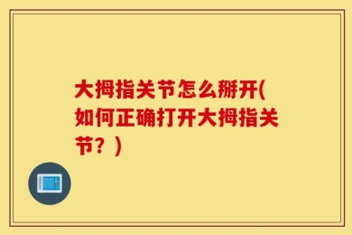 大拇指关节怎么掰开(如何正确打开大拇指关节？)