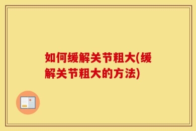 如何缓解关节粗大(缓解关节粗大的方法)