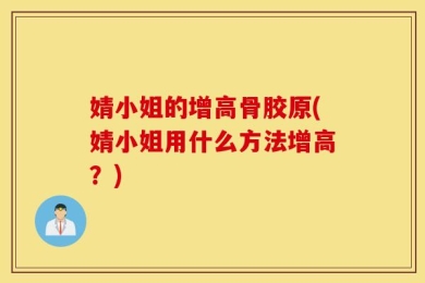 婧小姐的增高骨胶原(婧小姐用什么方法增高？)