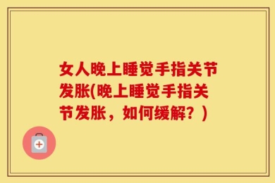 女人晚上睡觉手指关节发胀(晚上睡觉手指关节发胀，如何缓解？)