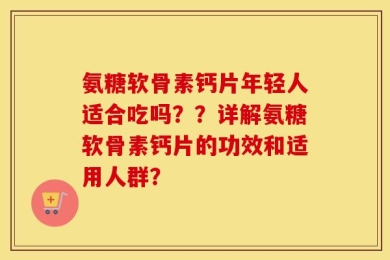 氨糖软骨素钙片年轻人适合吃吗？？详解氨糖软骨素钙片的功效和适用人群？